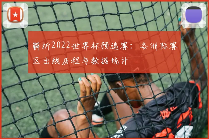 解析2022世界杯预选赛：各洲际赛区出线历程与数据统计
