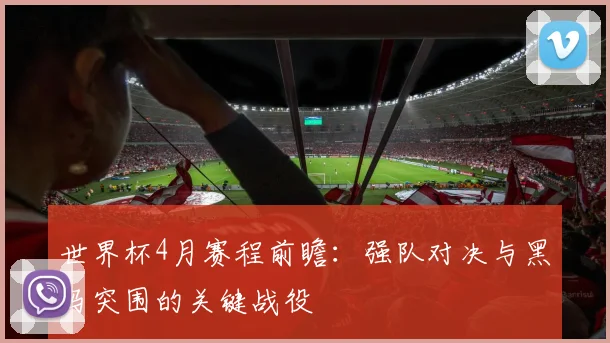 世界杯4月赛程前瞻：强队对决与黑马突围的关键战役