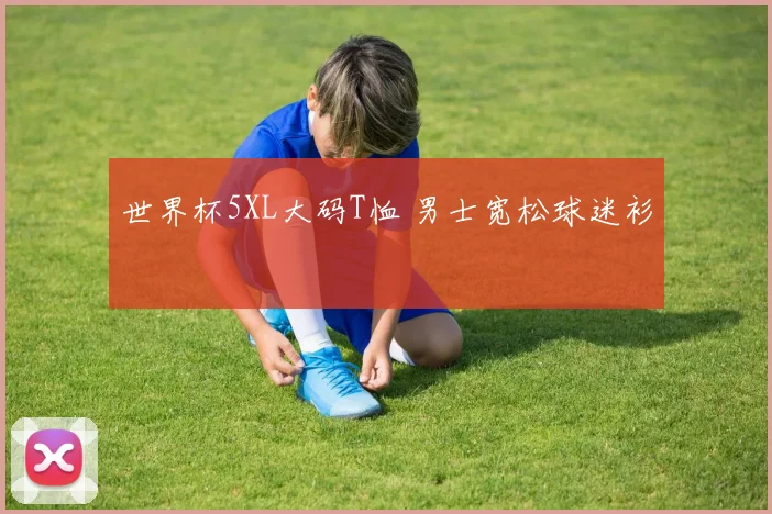 世界杯5XL大码T恤 男士宽松球迷衫