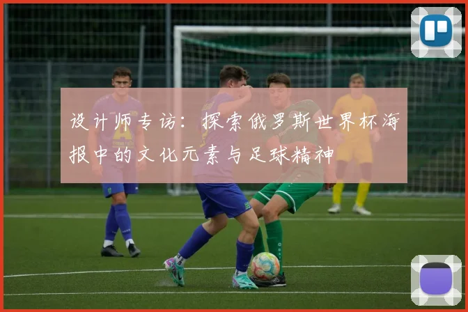 设计师专访：探索俄罗斯世界杯海报中的文化元素与足球精神