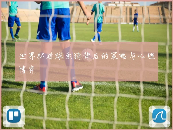 世界杯进球竞猜背后的策略与心理博弈