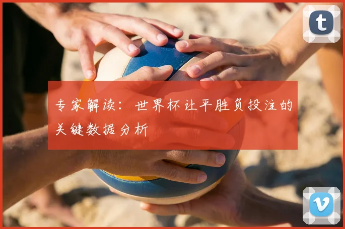 专家解读：世界杯让平胜负投注的关键数据分析