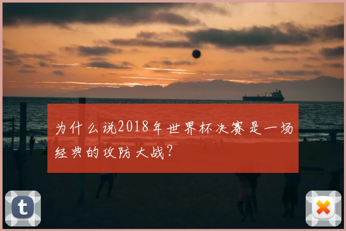 为什么说2018年世界杯决赛是一场经典的攻防大战?