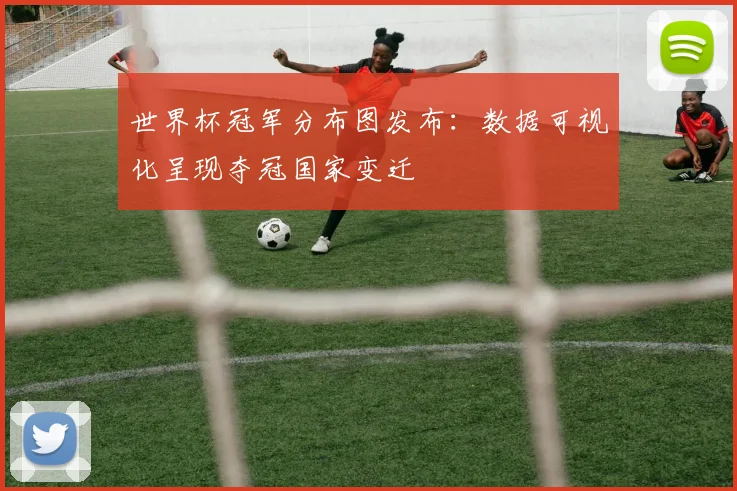 世界杯冠军分布图发布:数据可视化呈现夺冠国家变迁