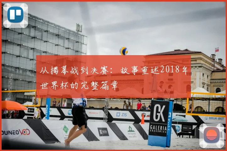 从揭幕战到决赛:故事重述2018年世界杯的完整篇章