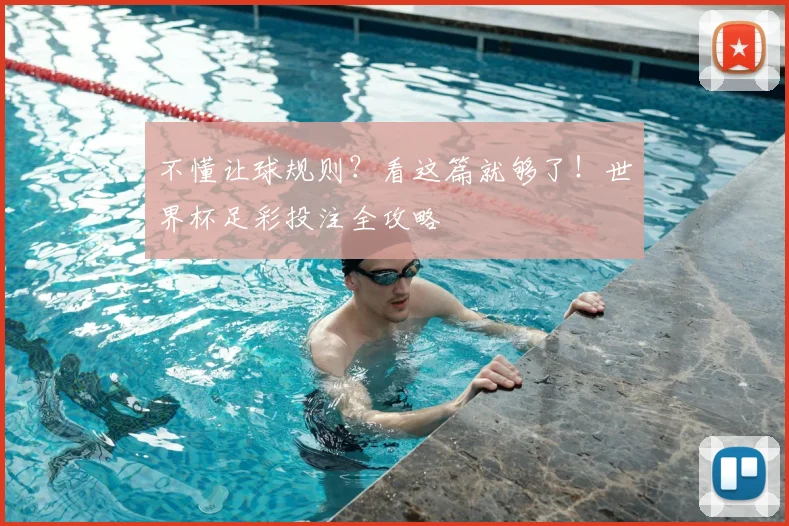 不懂让球规则？看这篇就够了！世界杯足彩投注全攻略