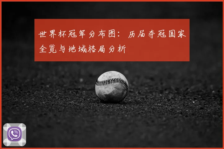 世界杯冠军分布图：历届夺冠国家全览与地域格局分析