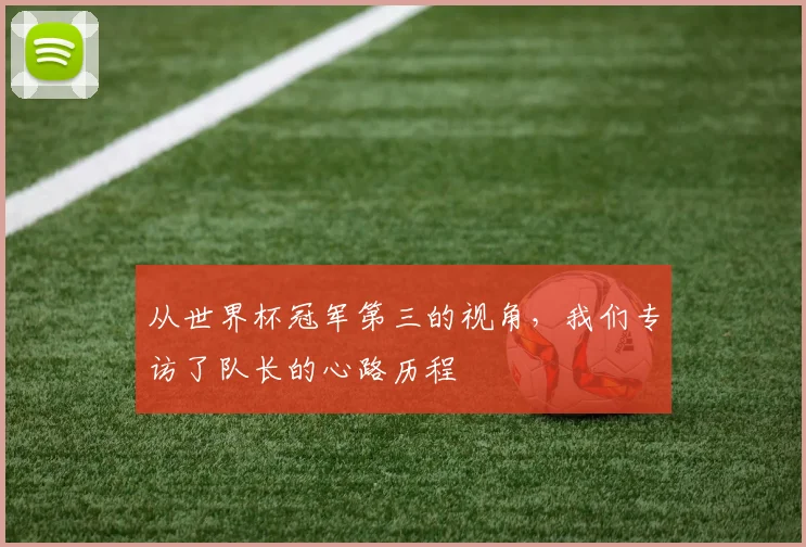 从世界杯冠军第三的视角，我们专访了队长的心路历程