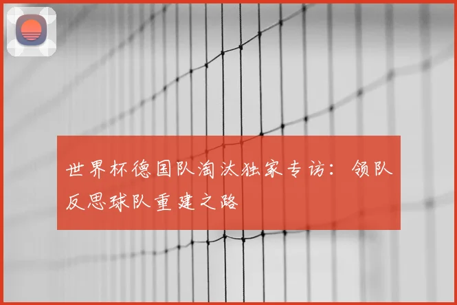 世界杯德国队淘汰独家专访:领队反思球队重建之路