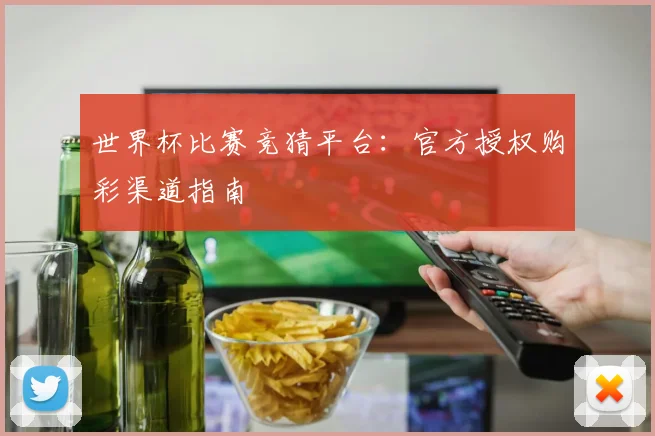 世界杯比赛竞猜平台:官方授权购彩渠道指南