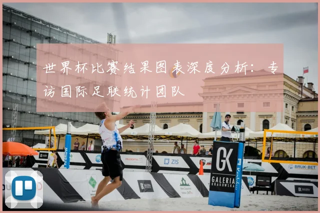 世界杯比赛结果图表深度分析:专访国际足联统计团队