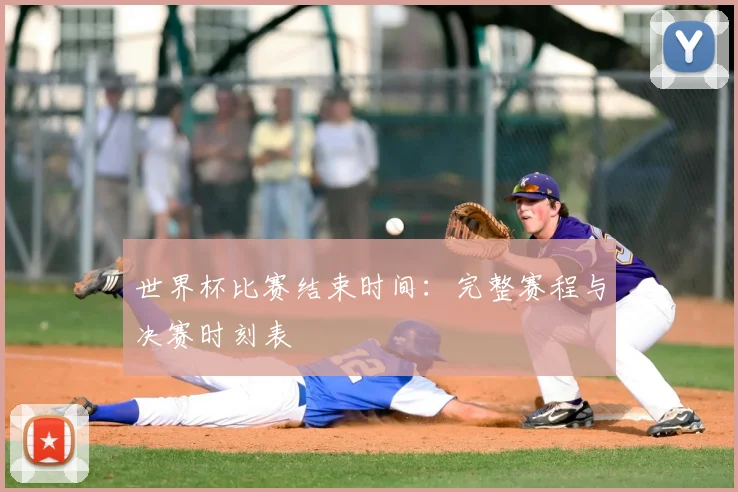 世界杯比赛结束时间：完整赛程与决赛时刻表