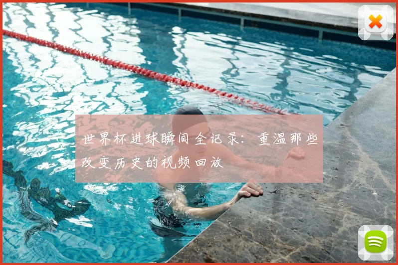 世界杯进球瞬间全记录：重温那些改变历史的视频回放