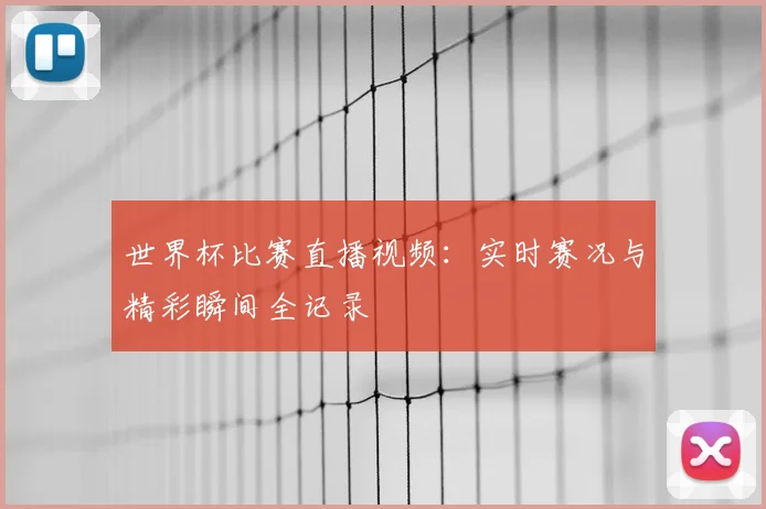 世界杯比赛直播视频:实时赛况与精彩瞬间全记录