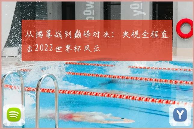 从揭幕战到巅峰对决:央视全程直击2022世界杯风云