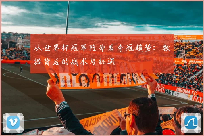 从世界杯冠军陪率看夺冠趋势：数据背后的战术与机遇