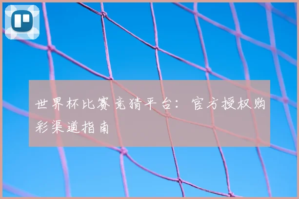 世界杯比赛竞猜平台:官方授权购彩渠道指南