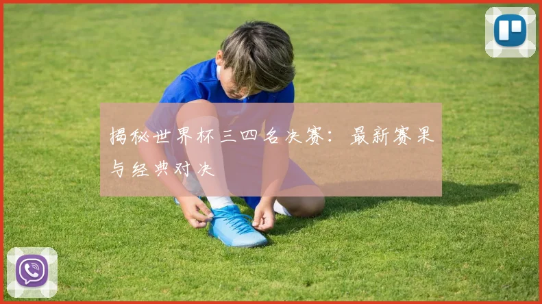 揭秘世界杯三四名决赛：最新赛果与经典对决