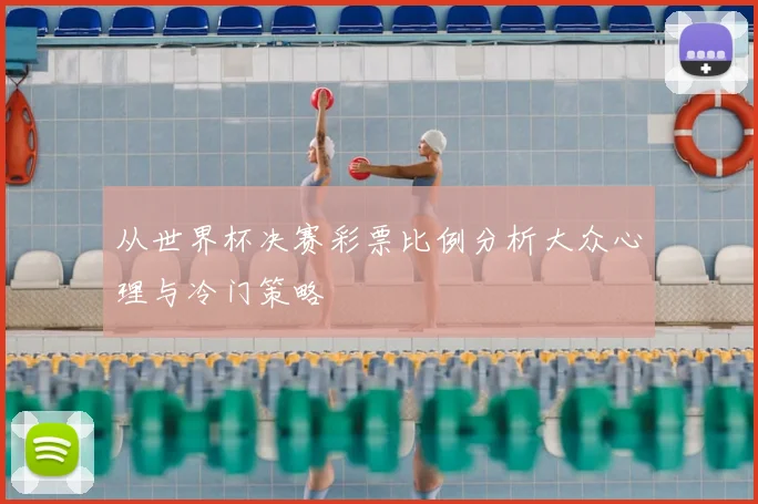 从世界杯决赛彩票比例分析大众心理与冷门策略
