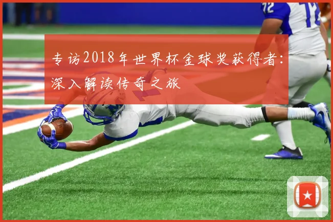 专访2018年世界杯金球奖获得者:深入解读传奇之旅