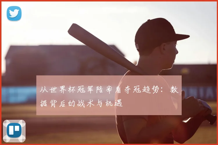 从世界杯冠军陪率看夺冠趋势:数据背后的战术与机遇