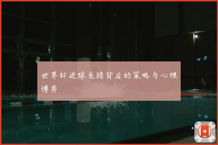 世界杯进球竞猜背后的策略与心理博弈